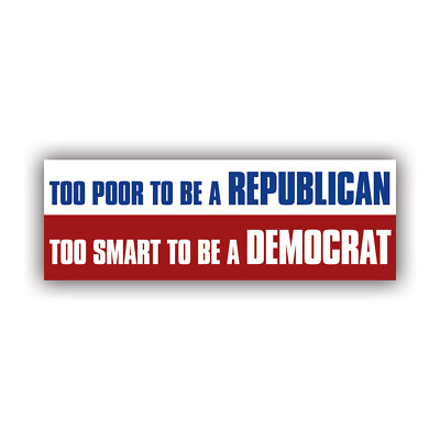 Too Poor to Be a Republican Too Smart to Be a Democrat Bumper Sticker Decal $59.99